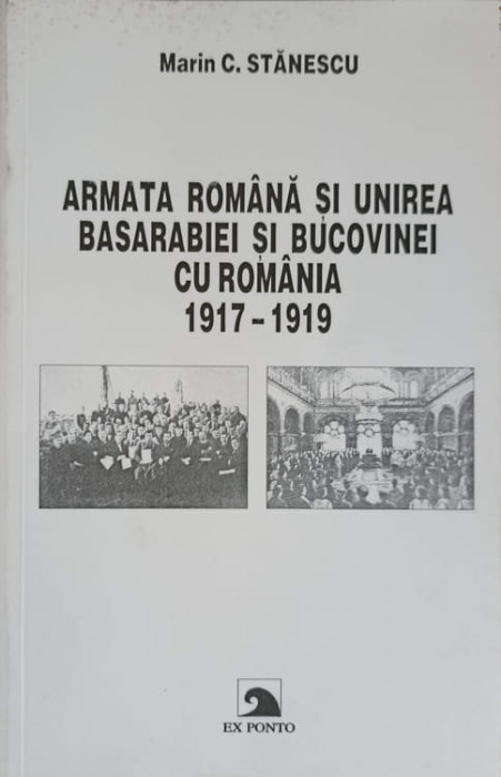 ARMATA ROMANA SI UNIREA BASARABIEI SI BUCOVINEI CU ROMANIA 1917-1919-MARIN C. STANESCU