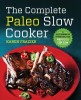 The Complete Paleo Slow Cooker: A Paleo Cookbook for Everyday Meals That Prep Fast &amp; Cook Slow