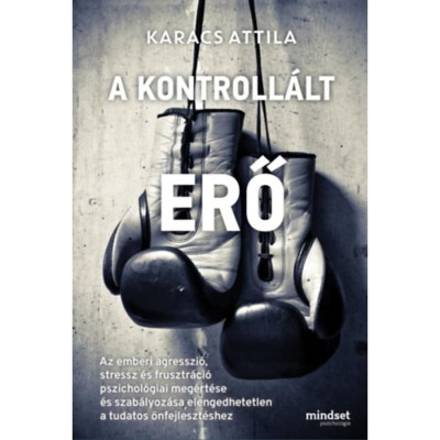 A kontroll&amp;aacute;lt erő - Az emberi agresszi&amp;oacute;, stressz &amp;eacute;s frusztr&amp;aacute;ci&amp;oacute; pszichol&amp;oacute;giai meg&amp;eacute;rt&amp;eacute;se &amp;eacute;s szab&amp;aacute;lyoz&amp;aacute;sa elengedhetetlen a tudatos &amp;ouml;nfejleszt&amp;eacute;shez - Ka foto