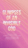 Glimpses of an Invisible God for Mothers: Experiencing God in the Everyday Moments of Life