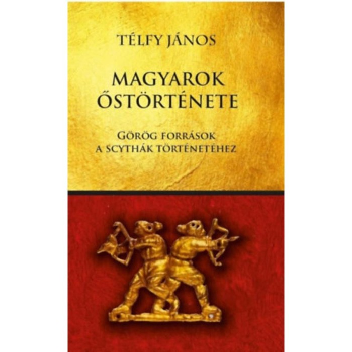 Magyarok őst&ouml;rt&eacute;nete - G&ouml;r&ouml;g forr&aacute;sok a scyth&aacute;k t&ouml;rt&eacute;net&eacute;hez - T&eacute;lfy J&aacute;nos
