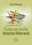 Cum se scrie istoria literar&Auml; - Paperback brosat - Ion Simu&Aring;&pound; - &Egrave;coala Ardelean&Auml;
