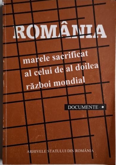 Romania. Marele sacrificat al celui de-al Doilea Razboi Mondial, vol. I (Documente)