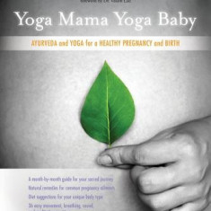 Yoga Mama, Yoga Baby: Ayurveda and Yoga for a Healthy Pregnancy and Birth