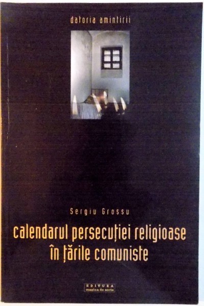 CALENDARUL PERSECUTIEI RELIGIOASE IN TARILE COMUNISTE de SERGIU GROSSU , 2003