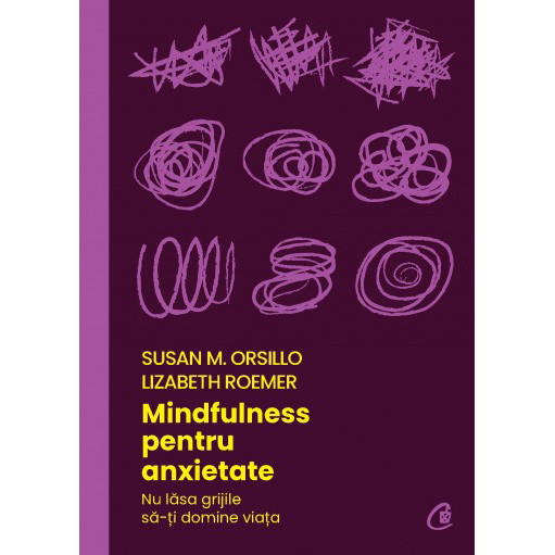 Mindfulness pentru anxietate. Nu lasa grijile sa-ti domine viata, Susan M. Orsillo , Lizabeth Roemer