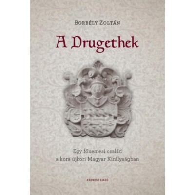 A Drugethek - Egy főnemesi csal&amp;aacute;d a kora &amp;uacute;jkori Magyar Kir&amp;aacute;lys&amp;aacute;gban - Borb&amp;eacute;ly Zolt&amp;aacute;n foto