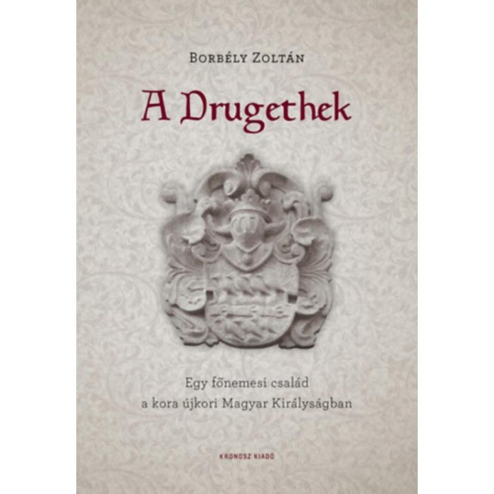 A Drugethek - Egy főnemesi csal&aacute;d a kora &uacute;jkori Magyar Kir&aacute;lys&aacute;gban - Borb&eacute;ly Zolt&aacute;n
