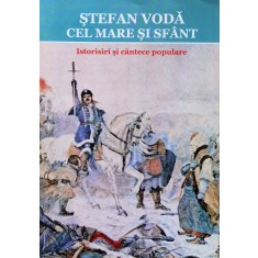 Stefan Voda Cel Mare Si Sfant. Istorisiri Si Cantece Populare - Simion T. Kirileanu , X124