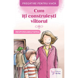 Cum &icirc;ți construiești viitorul. Responsabilitatea