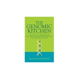 The Genomic Kitchen: Your Guide To Understanding And Using The Food-Gene Connection For A Lifetime Of Health