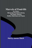 Marvels of Pond-life; Or, A Year&#039;s Microscopic Recreations Among the Polyps, Infusoria, Rotifers, Water-bears and Polyzoa
