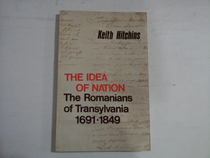 THE IDEA OF NATION - The Romanians of Transylvania 1691-1849 - Keith HITCHINS