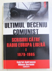 ULTIMUL DECENIU COMUNIST - SCRISORI CATRE RADIO EUROPA LIBERA , VOLUMUL I - 1979 - 1985 de GABRIEL ANDREESCU si MIHNEA BERINDEI , 2010