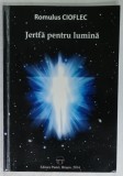JERTFA PENTRU LUMINA de ROMULUS CIOFLEC , 2014