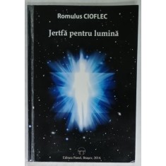 JERTFA PENTRU LUMINA de ROMULUS CIOFLEC , 2014