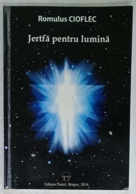 JERTFA PENTRU LUMINA de ROMULUS CIOFLEC , 2014 foto