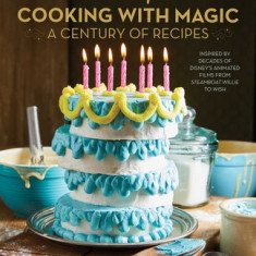 Disney: Cooking with Magic: A Century of Recipes: Inspired by Decades of Disney's Animated Films from Steamboat Willie to Wish