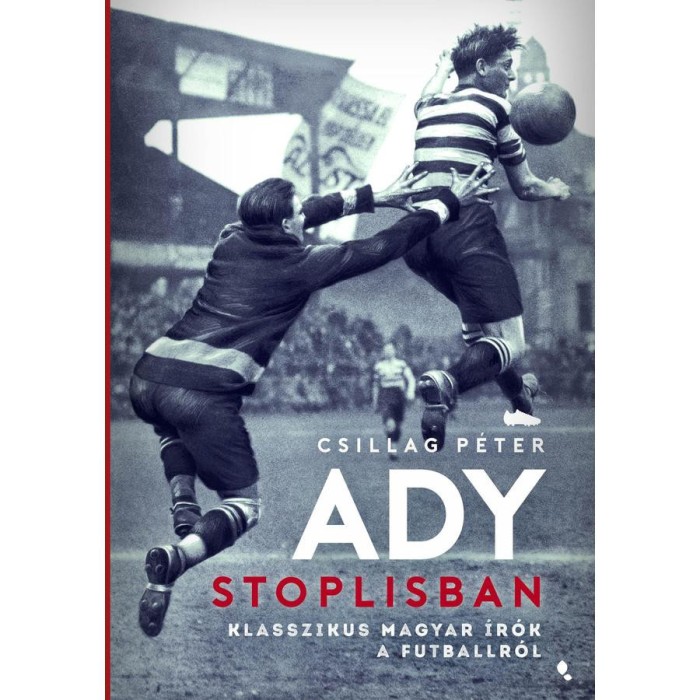 Ady stoplisban - Klasszikus magyar &iacute;r&oacute;k a futballr&oacute;l - Csillag P&eacute;ter