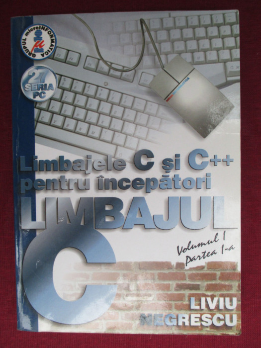 Limbajele C si C++ pentru incepatori. Limbajul C vol.1 Liviu Negrescu