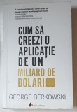 CUM SA CREEZI O APLICATIE DE UN MILIARD DE DOLARI de GEORGE BERKOWSKI , 2017