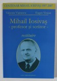 MIHAIL IOSIVAS - PROFESOR SI SCRIITOR , RESTITUIRE de VALENTIN VISINESCU si EUGEN VESCAN , 2007