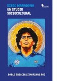 Diego Maradona. Un studiu sociocultural - Pablo Brescia, Mariano Paz