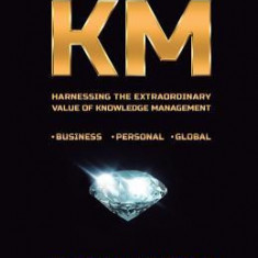 The Power of Km: Harnessing the Extraordinary Value of Knowledge Management
