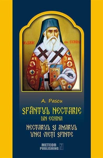 Sf&acirc;ntul Nectarie din Eghina. Nectarul și amarul unei vieți sfinte - Paperback brosat - A. Pascu - Meteor Press