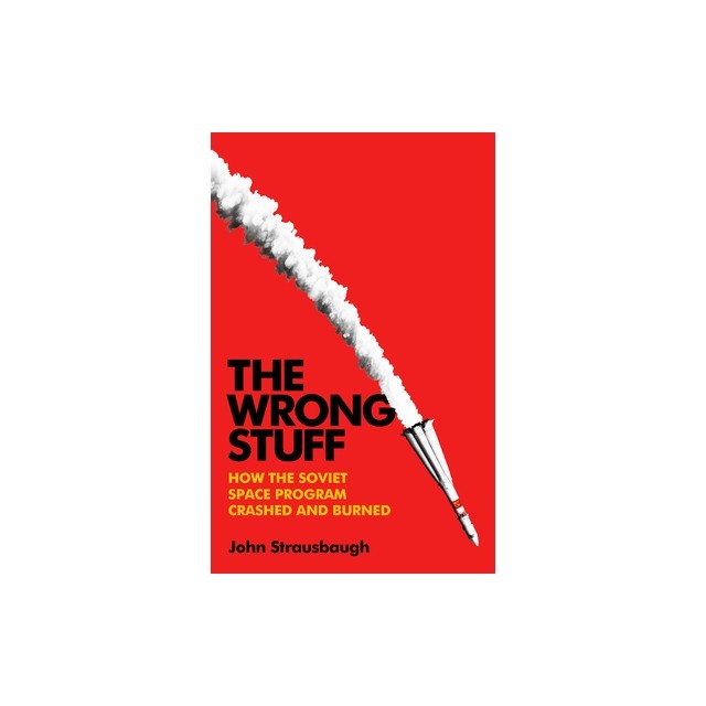 The Wrong Stuff: How the Soviet Space Program Crashed and Burned