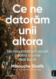 Cumpara ieftin Ce ne datoram unii altora. Un nou contract social pentru o lume mai buna/Minouche Shafik