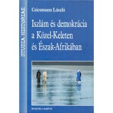 Iszl&aacute;m &eacute;s demokr&aacute;cia a K&ouml;zel-Keleten &eacute;s &Eacute;szak-Afrik&aacute;ban - Csicsmann L&aacute;szl&oacute;