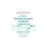 The Pain Reprocessing Therapy Workbook: Using the Brain's Neuroplasticity to Break the Cycle of Chronic Pain