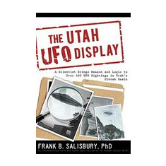 The Utah UFO Display: A Scientist Brings Reason and Logic to Over 400 UFO Sightings in Utah's Uintah Basin