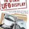 The Utah UFO Display: A Scientist Brings Reason and Logic to Over 400 UFO Sightings in Utah&#039;s Uintah Basin