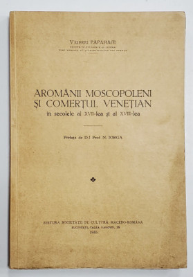 Aromanii moscopoleni si comertul venetian &amp;icirc;n secolele al XVII-lea şi al XVIII-lea, Valeriu Papahagi - Bucuresti, 1935 foto