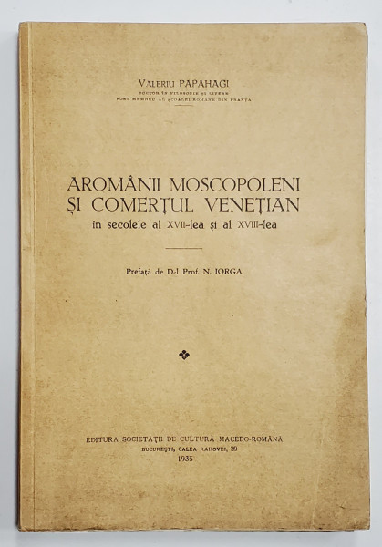 Aromanii moscopoleni si comertul venetian &icirc;n secolele al XVII-lea şi al XVIII-lea, Valeriu Papahagi - Bucuresti, 1935