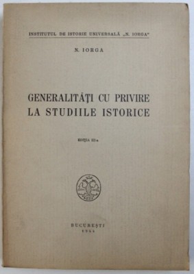 GENERALITATI CU PRIVIRE LA STUDIILE ISTORICE de N. IORGA , EDITIA A 3 A 1944 foto