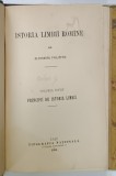 ISTORIA LIMBII ROMANE de ALEXANDRU PHILIPPIDE, Vol. I, PRINCIPII DE ISTORIA LIMBII - IASI, 1894