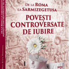 De la Roma la Sarmizegetusa. Povesti controversate de iubire - Dan-Silviu Boerescu