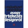 A műv&eacute;szet elt&eacute;r&iacute;t&eacute;se - Avagy &eacute;rtekez&eacute;s a designr&oacute;l - Szalay Mikl&oacute;s