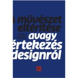 A műv&eacute;szet elt&eacute;r&iacute;t&eacute;se - Avagy &eacute;rtekez&eacute;s a designr&oacute;l - Szalay Mikl&oacute;s