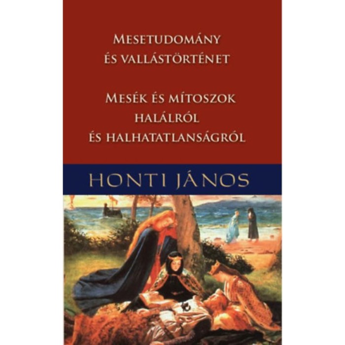 Mesetudom&aacute;ny &eacute;s vall&aacute;st&ouml;rt&eacute;net - Mes&eacute;k &eacute;s m&iacute;toszok hal&aacute;lr&oacute;l &eacute;s halhatatlans&aacute;gr&oacute;l - Honti J&aacute;nos