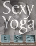 Sexy Yoga: 40 Poses for Mind-Blowing Sex and Greater Intimacy