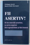 FII ASERTIV ! 50 DE EXERCITII PRACTICE , CA SA TE EXPRIMI FARA AGRESIVITATE SI FARA TEAMA de PHILIPPE AURIOL si MARIE - ODILE VERVISCH , 2022