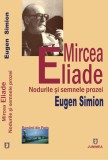 Mircea Eliade. Nodurile si semnele prozei - Eugen Simion