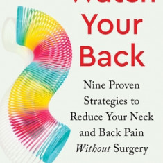 Watch Your Back: Nine Proven Strategies to Reduce Your Neck and Back Pain Without Surgery