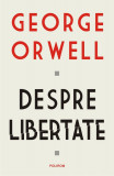 Despre Libertate - George Orwell, Carte Filosofie, Editie Noua/Anticariat