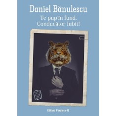 Te pup in fund, conducator iubit! - Daniel Banulescu
