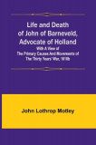 Life and Death of John of Barneveld, Advocate of Holland: with a view of the primary causes and movements of the Thirty Years&#039; War, 1610b